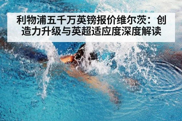 利物浦五千万英镑报价维尔茨：创造力升级与英超适应度深度解读