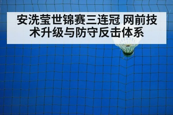 安洗莹世锦赛三连冠 网前技术升级与防守反击体系