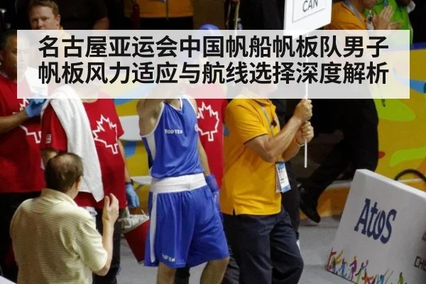 名古屋亚运会中国帆船帆板队男子帆板风力适应与航线选择深度解析
