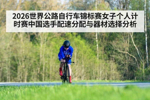 2026世界公路自行车锦标赛女子个人计时赛中国选手配速分配与器材选择分析