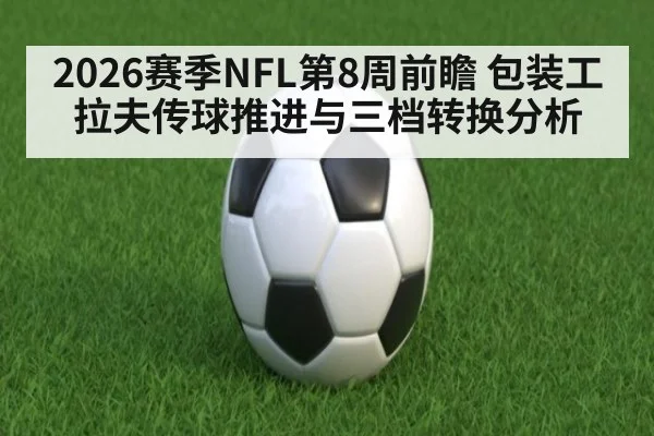 2026赛季NFL第8周前瞻 包装工拉夫传球推进与三档转换分析