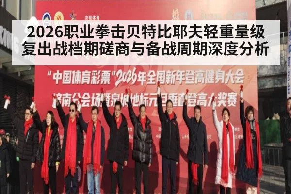 2026职业拳击贝特比耶夫轻重量级复出战档期磋商与备战周期深度分析